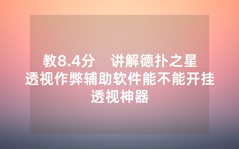 教8.4分鐘讲解德扑之星透视作弊辅助软件能不能开挂透视神器