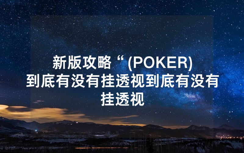 新版攻略“(POKER)到底有没有挂透视到底有没有挂透视