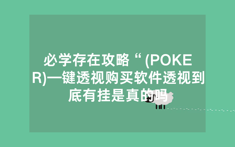 必学存在攻略“(POKER)—键透视购买软件透视到底有挂是真的吗