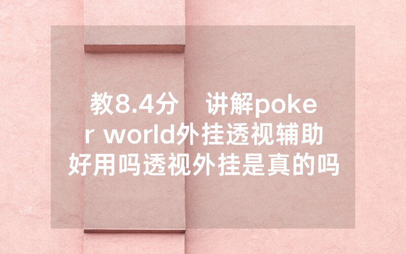 教8.4分鐘讲解poker world外挂透视辅助好用吗透视外挂是真的吗