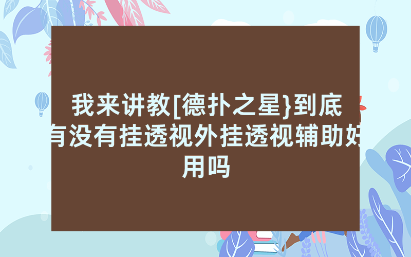 我来讲教[德扑之星}到底有没有挂透视外挂透视辅助好用吗