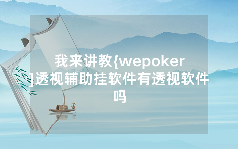 我来讲教{wepoker]透视辅助挂软件有透视软件吗