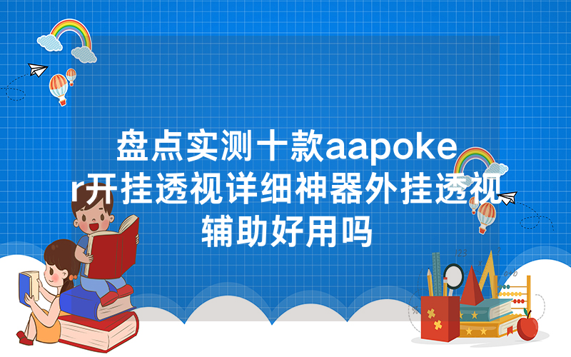 盘点实测十款aapoker开挂透视详细神器外挂透视辅助好用吗