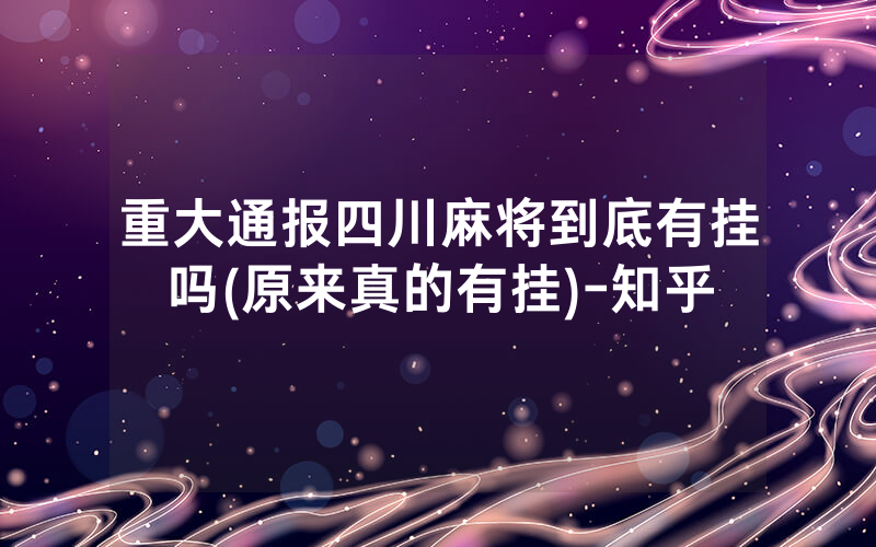 重大通报四川麻将到底有挂吗(原来真的有挂)-知乎