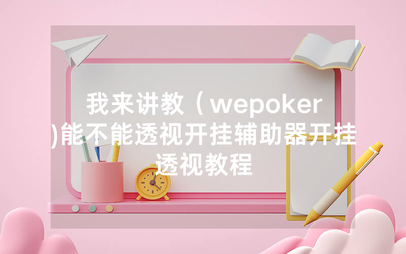我来讲教（wepoker)能不能透视开挂辅助器开挂透视教程