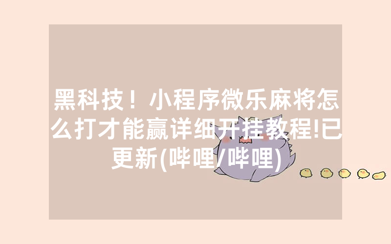 黑科技！小程序微乐麻将怎么打才能赢详细开挂教程!已更新(哔哩/哔哩)