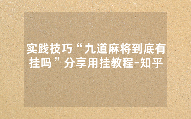 实践技巧“九道麻将到底有挂吗”分享用挂教程-知乎