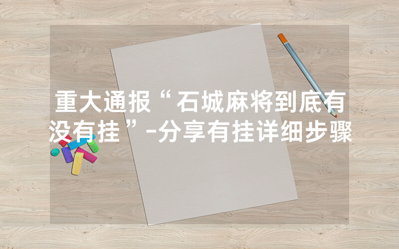 重大通报“石城麻将到底有没有挂”-分享有挂详细步骤
