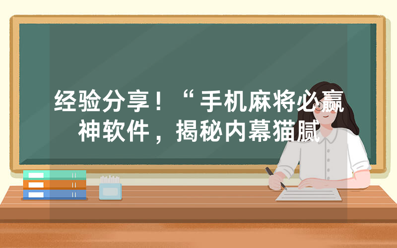 经验分享！“手机麻将必赢神软件，揭秘内幕猫腻