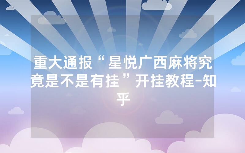 重大通报“星悦广西麻将究竟是不是有挂”开挂教程-知乎