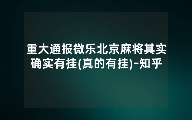 重大通报微乐北京麻将其实确实有挂(真的有挂)-知乎