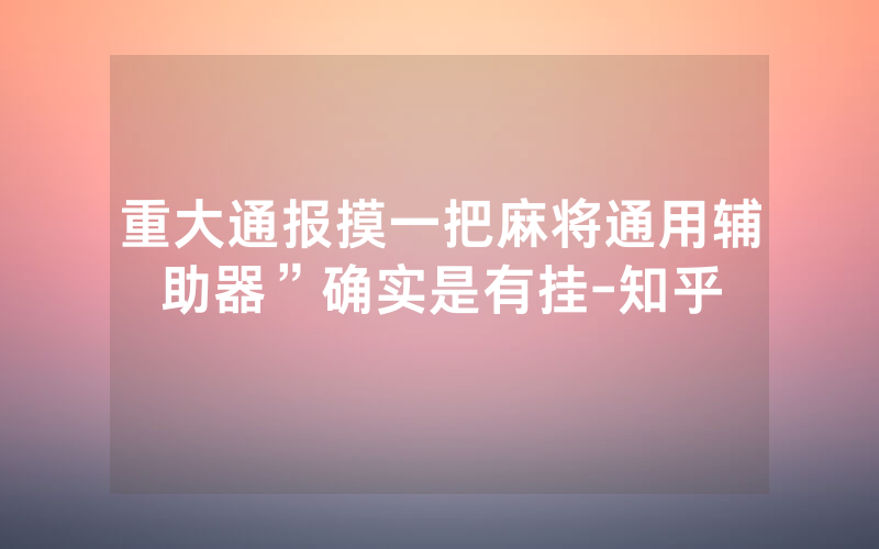 重大通报摸一把麻将通用辅助器”确实是有挂-知乎