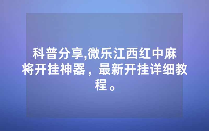 科普分享,微乐江西红中麻将开挂神器，最新开挂详细教程。
