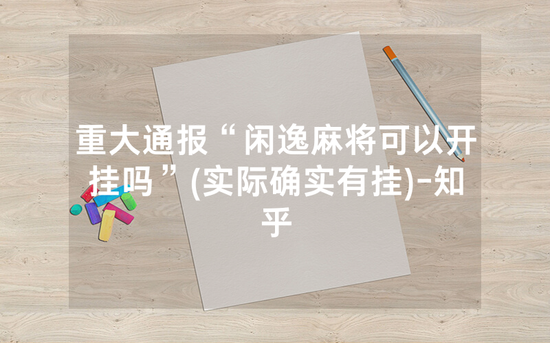 重大通报“闲逸麻将可以开挂吗”(实际确实有挂)-知乎