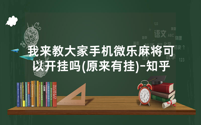 我来教大家手机微乐麻将可以开挂吗(原来有挂)-知乎