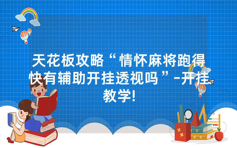 天花板攻略“情怀麻将跑得快有辅助开挂透视吗”-开挂教学!