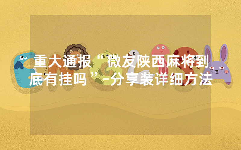 重大通报“微友陕西麻将到底有挂吗”-分享装详细方法