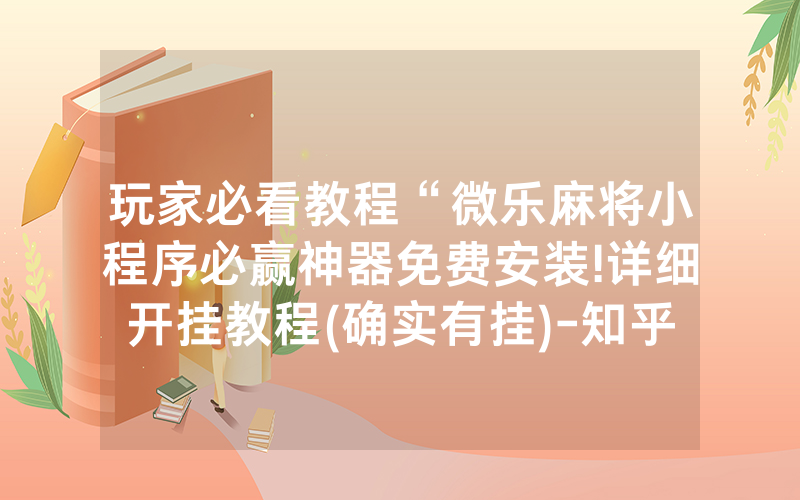 玩家必看教程“微乐麻将小程序必赢神器免费安装!详细开挂教程(确实有挂)-知乎