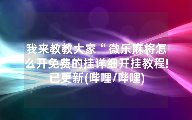我来教教大家“微乐麻将怎么开免费的挂详细开挂教程!已更新(哔哩/哔哩)