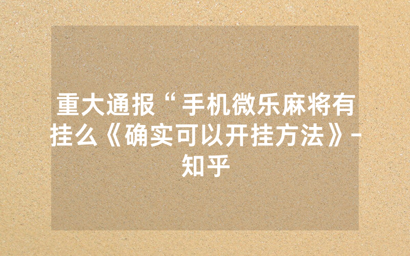 重大通报“手机微乐麻将有挂么《确实可以开挂方法》-知乎