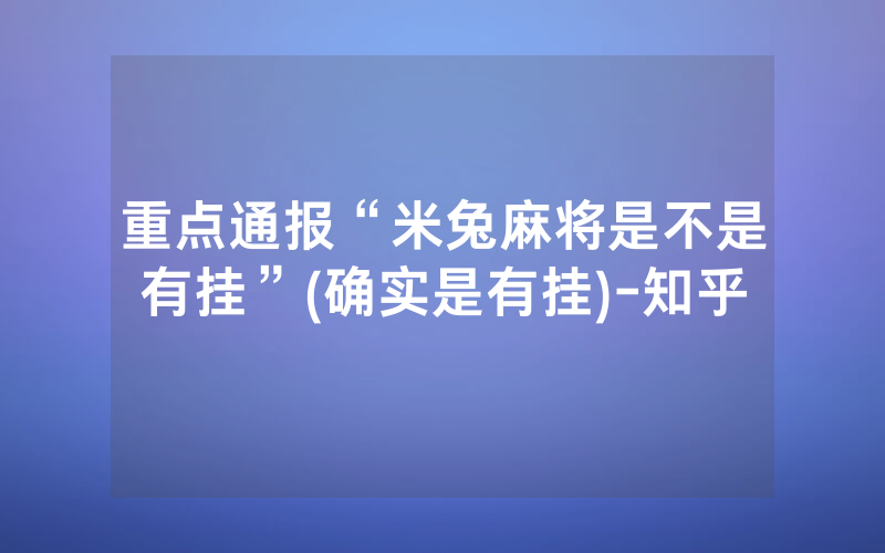 重点通报“米兔麻将是不是有挂”(确实是有挂)-知乎