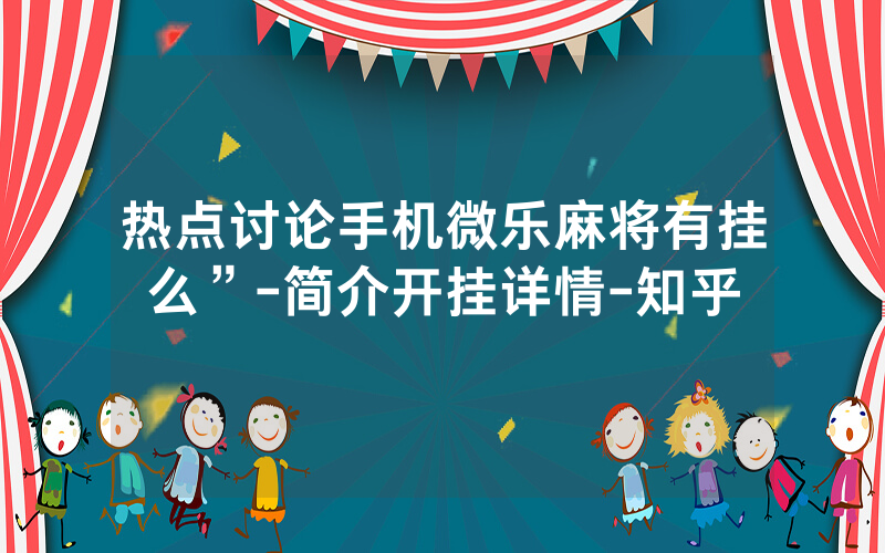 热点讨论手机微乐麻将有挂么”-简介开挂详情-知乎