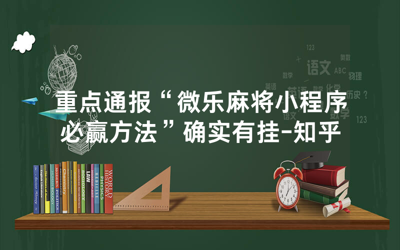 重点通报“微乐麻将小程序必赢方法”确实有挂-知乎