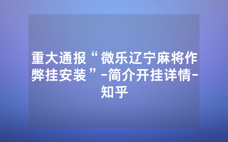 重大通报“微乐辽宁麻将作弊挂安装”-简介开挂详情-知乎