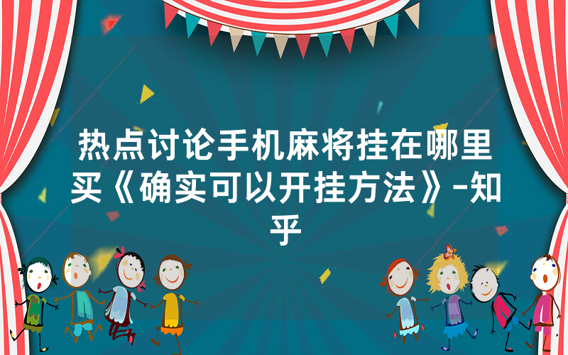 热点讨论手机麻将挂在哪里买《确实可以开挂方法》-知乎