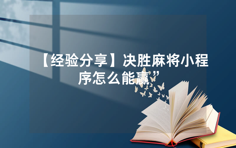 【经验分享】决胜麻将小程序怎么能赢”