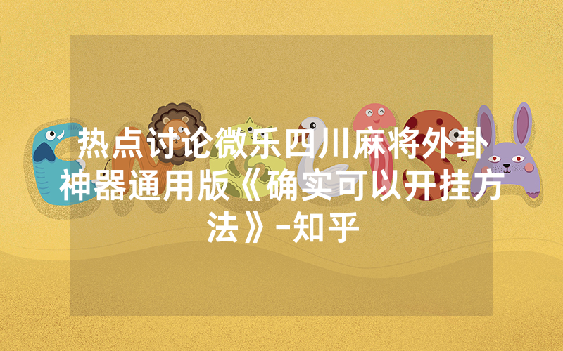 热点讨论微乐四川麻将外卦神器通用版《确实可以开挂方法》-知乎