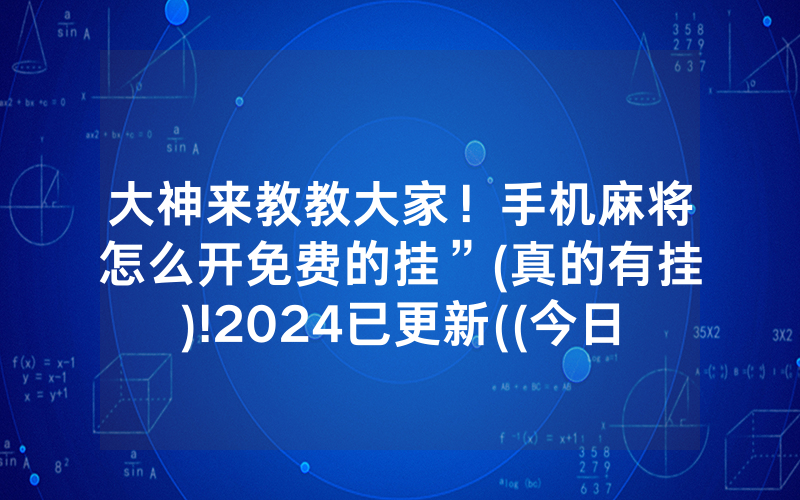 大神来教教大家！手机麻将怎么开免费的挂”(真的有挂)!2024已更新((今日/哔哩)