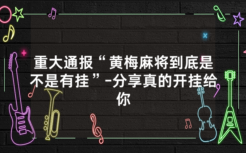 重大通报“黄梅麻将到底是不是有挂”-分享真的开挂给你
