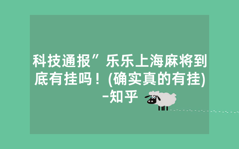 科技通报″乐乐上海麻将到底有挂吗！(确实真的有挂)-知乎