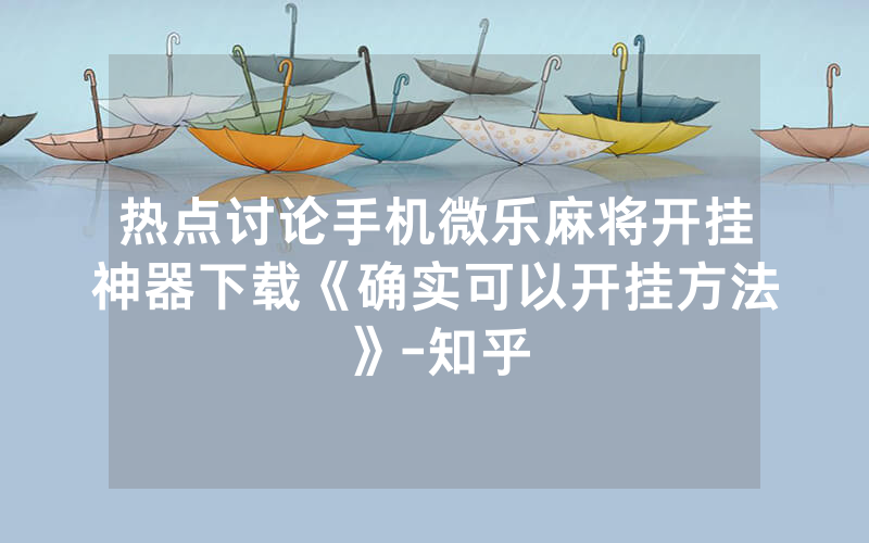 热点讨论手机微乐麻将开挂神器下载《确实可以开挂方法》-知乎