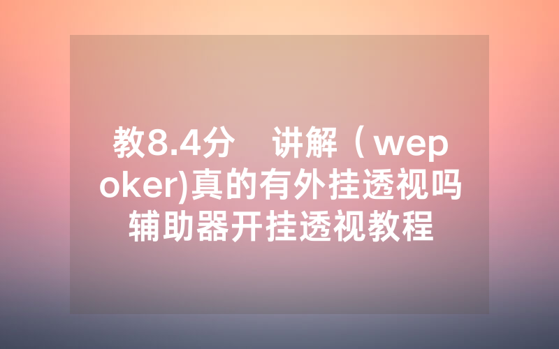 教8.4分鐘讲解（wepoker)真的有外挂透视吗辅助器开挂透视教程