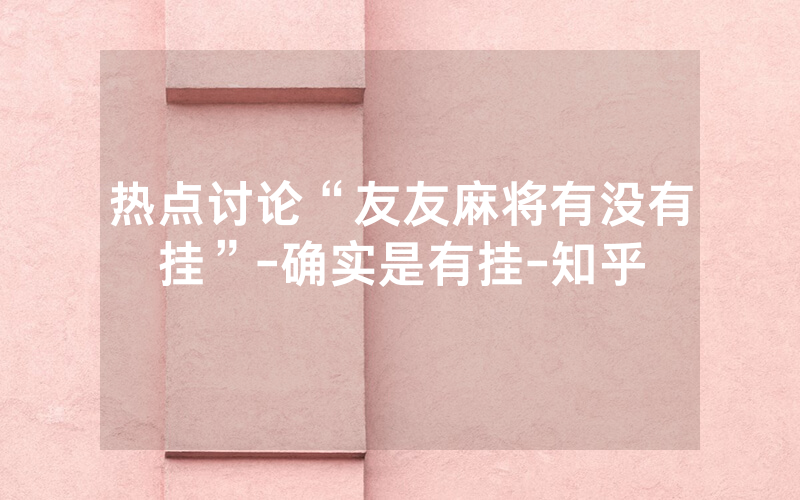热点讨论“友友麻将有没有挂”-确实是有挂-知乎