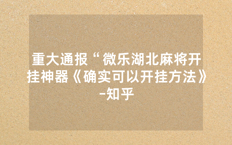 重大通报“微乐湖北麻将开挂神器《确实可以开挂方法》-知乎