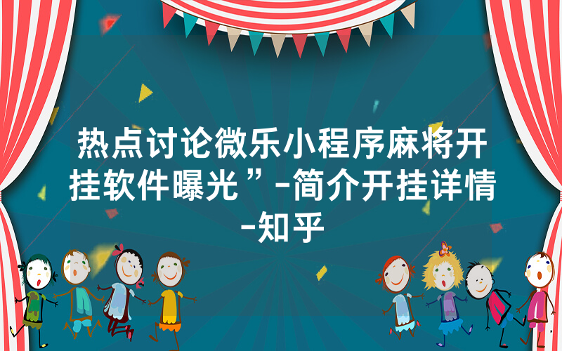 热点讨论微乐小程序麻将开挂软件曝光”-简介开挂详情-知乎