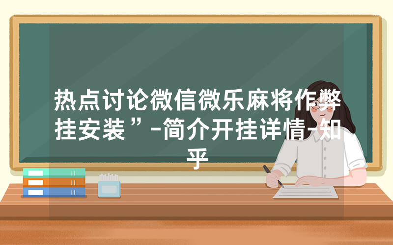 热点讨论微信微乐麻将作弊挂安装”-简介开挂详情-知乎