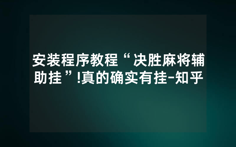 安装程序教程“决胜麻将辅助挂”!真的确实有挂-知乎