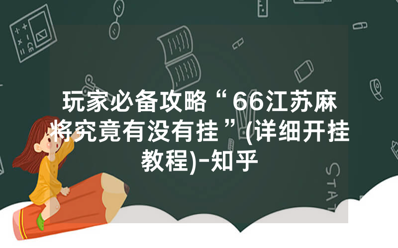 玩家必备攻略“66江苏麻将究竟有没有挂”(详细开挂教程)-知乎
