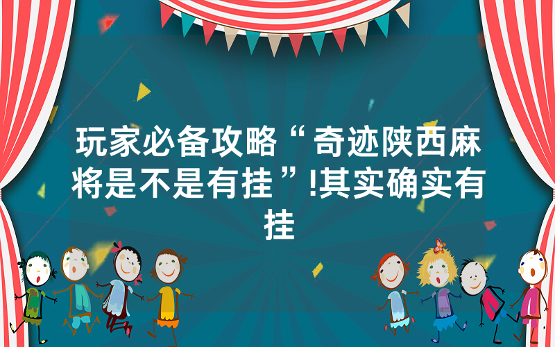 玩家必备攻略“奇迹陕西麻将是不是有挂”!其实确实有挂
