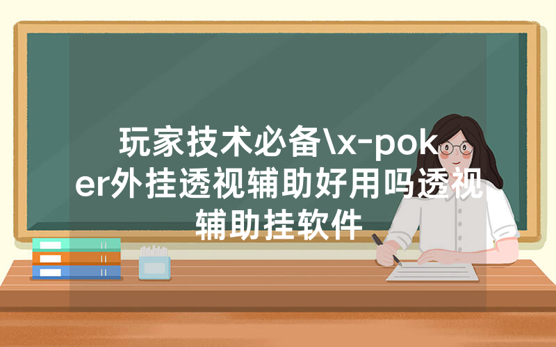 玩家技术必备\x-poker外挂透视辅助好用吗透视辅助挂软件