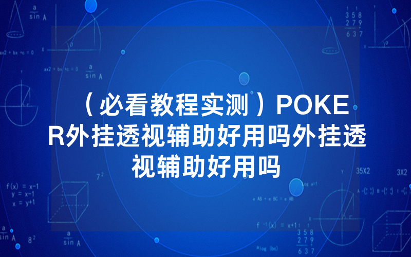 （必看教程实测）POKER外挂透视辅助好用吗外挂透视辅助好用吗