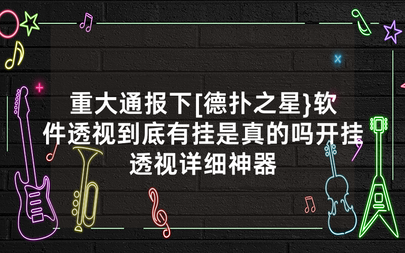 重大通报下[德扑之星}软件透视到底有挂是真的吗开挂透视详细神器