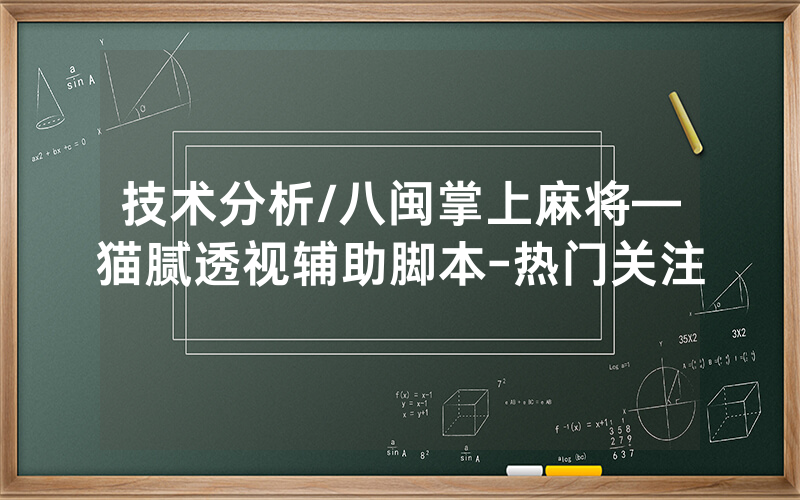 技术分析/八闽掌上麻将—猫腻透视辅助脚本-热门关注