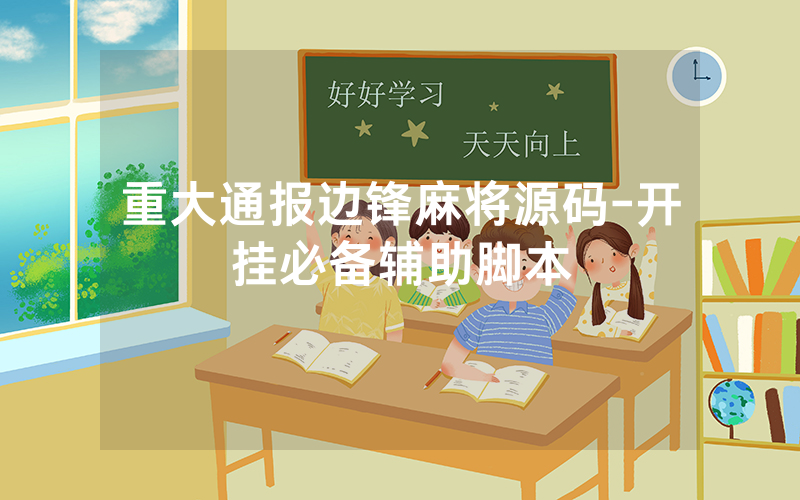 重大通报边锋麻将源码-开挂必备辅助脚本