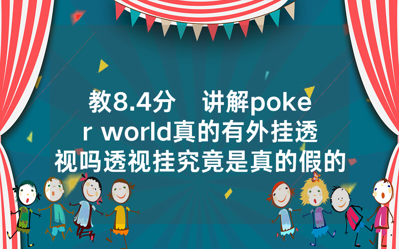 教8.4分鐘讲解poker world真的有外挂透视吗透视挂究竟是真的假的