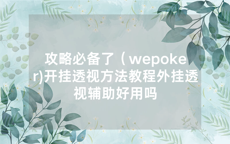攻略必备了（wepoker)开挂透视方法教程外挂透视辅助好用吗